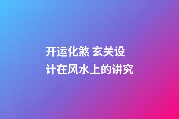 开运化煞 玄关设计在风水上的讲究